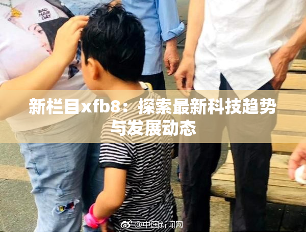新栏目xfb8：探索最新科技趋势与发展动态
