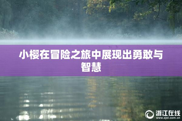 小樱在冒险之旅中展现出勇敢与智慧