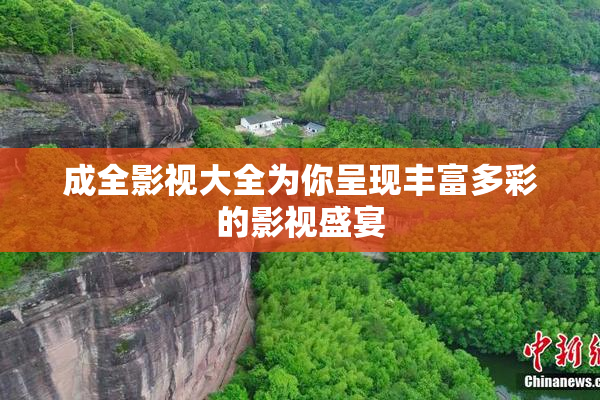 成全影视大全为你呈现丰富多彩的影视盛宴