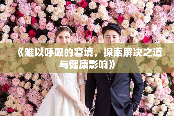 《难以呼吸的窘境，探索解决之道与健康影响》