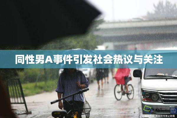 同性男A事件引发社会热议与关注