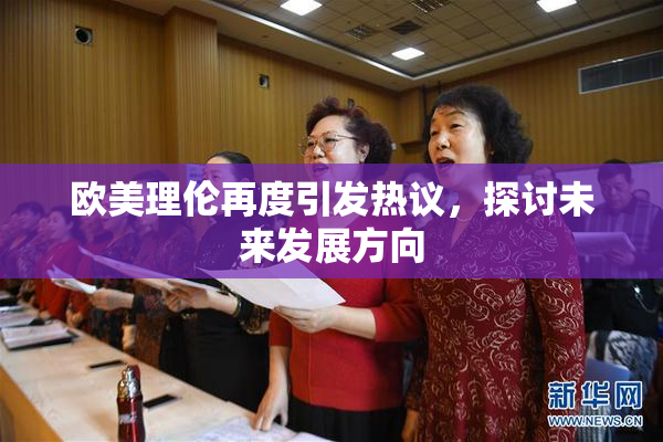 欧美理伦再度引发热议，探讨未来发展方向