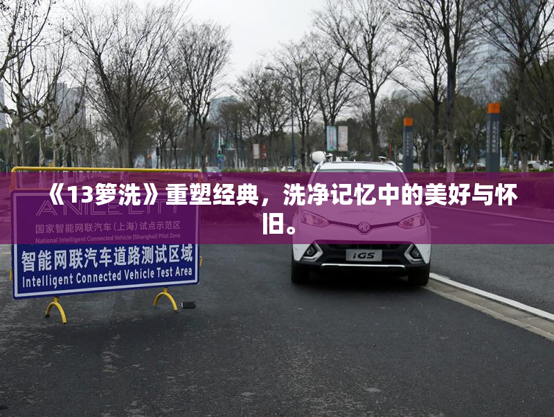 《13箩洗》重塑经典，洗净记忆中的美好与怀旧。