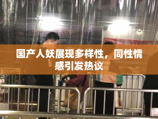 国产人妖展现多样性，同性情感引发热议