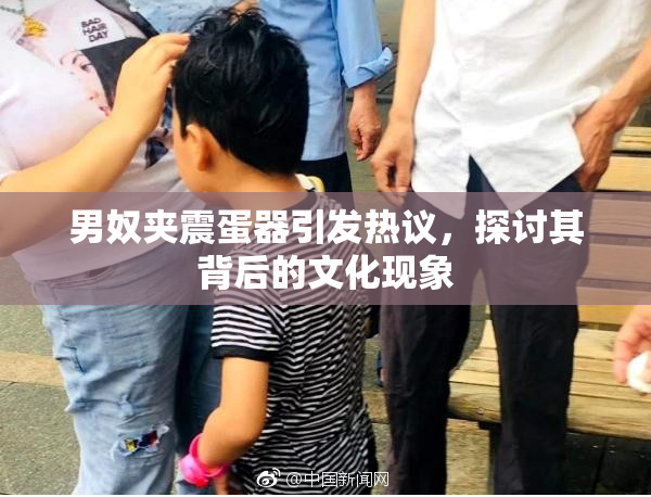男奴夹震蛋器引发热议，探讨其背后的文化现象