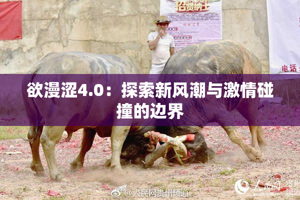 欲漫涩4.0：探索新风潮与激情碰撞的边界