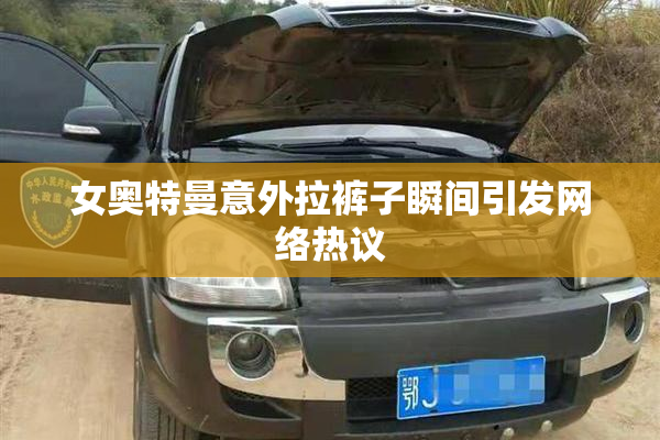 女奥特曼意外拉裤子瞬间引发网络热议