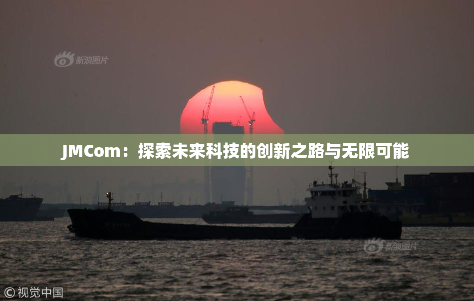JMCom：探索未来科技的创新之路与无限可能