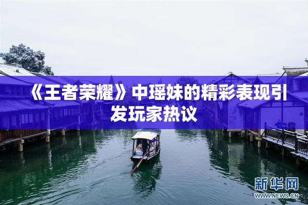 《王者荣耀》中瑶妹的精彩表现引发玩家热议