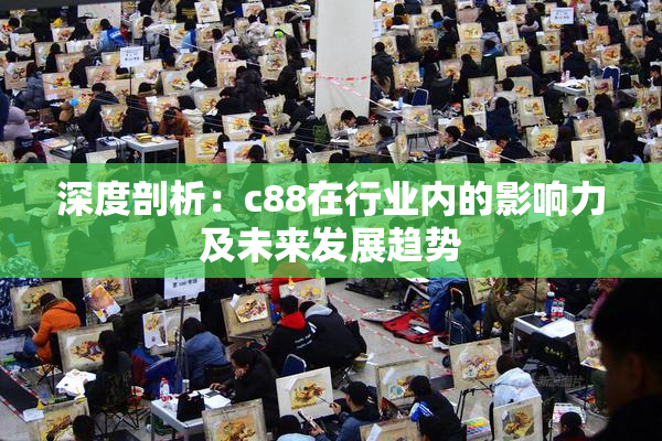 深度剖析：c88在行业内的影响力及未来发展趋势