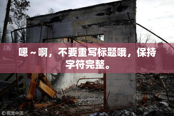 嗯～啊，不要重写标题哦，保持字符完整。