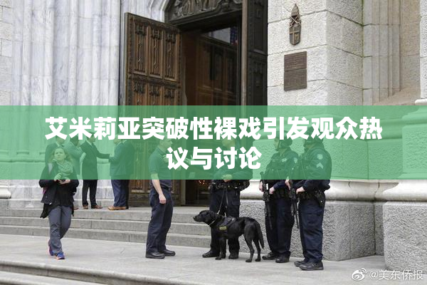 艾米莉亚突破性裸戏引发观众热议与讨论