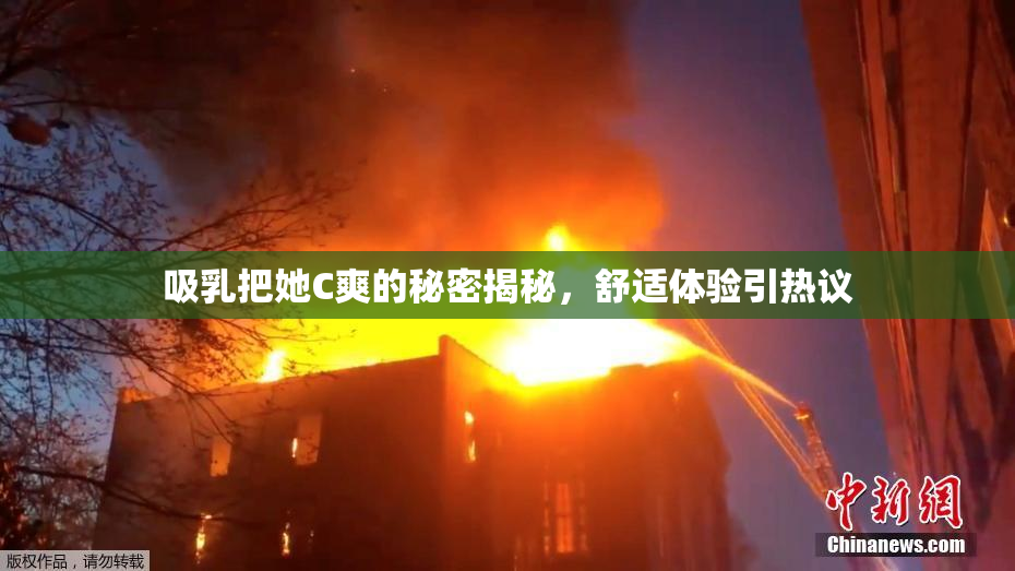 吸乳把她C爽的秘密揭秘，舒适体验引热议