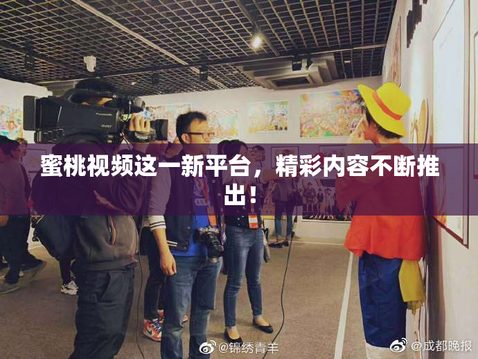 蜜桃视频这一新平台，精彩内容不断推出！