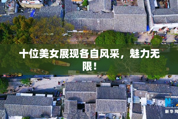 十位美女展现各自风采，魅力无限！