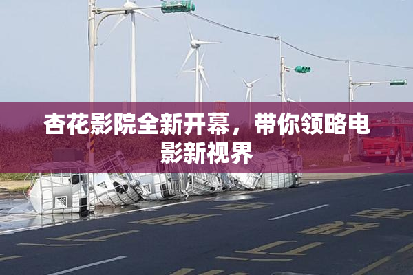 杏花影院全新开幕，带你领略电影新视界