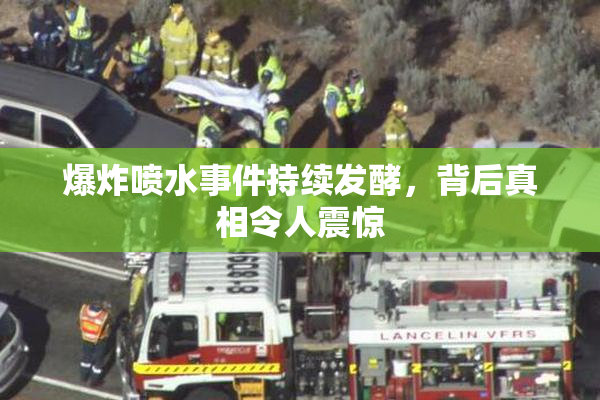 爆炸喷水事件持续发酵，背后真相令人震惊