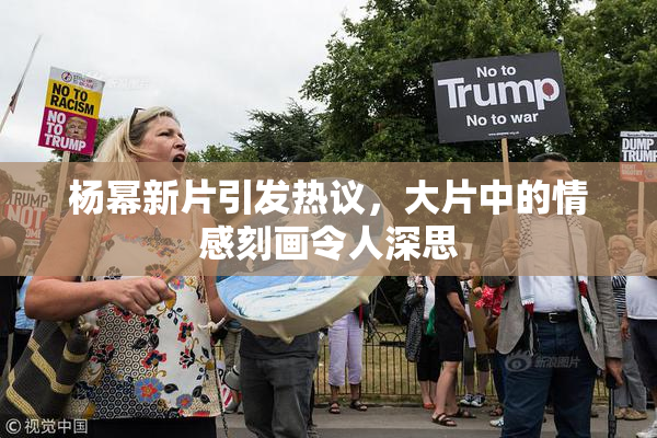 杨幂新片引发热议，大片中的情感刻画令人深思