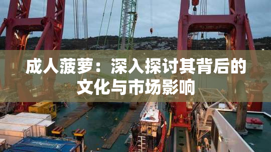 成人菠萝：深入探讨其背后的文化与市场影响