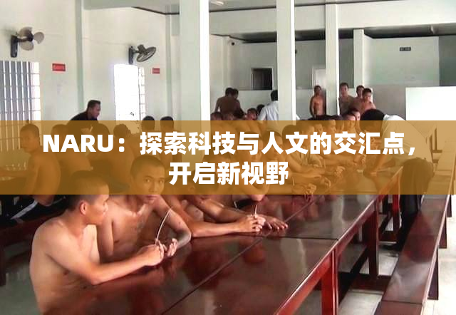 NARU：探索科技与人文的交汇点，开启新视野