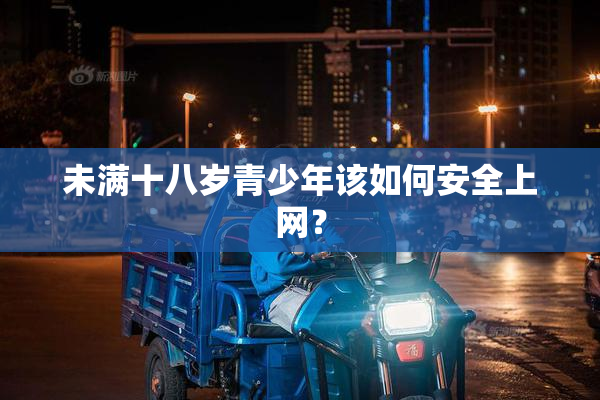 未满十八岁青少年该如何安全上网？