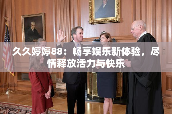 久久婷婷88：畅享娱乐新体验，尽情释放活力与快乐