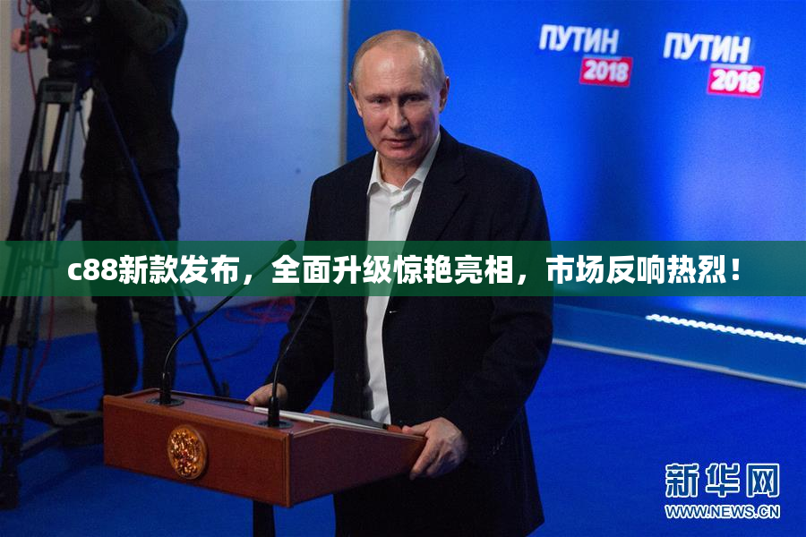 c88新款发布，全面升级惊艳亮相，市场反响热烈！