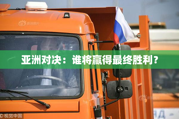 亚洲对决：谁将赢得最终胜利？