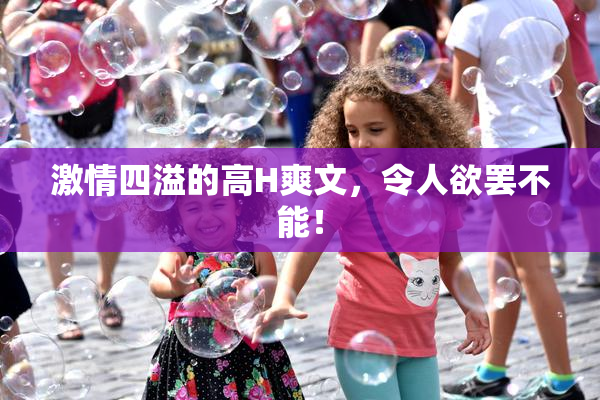 激情四溢的高H爽文，令人欲罢不能！