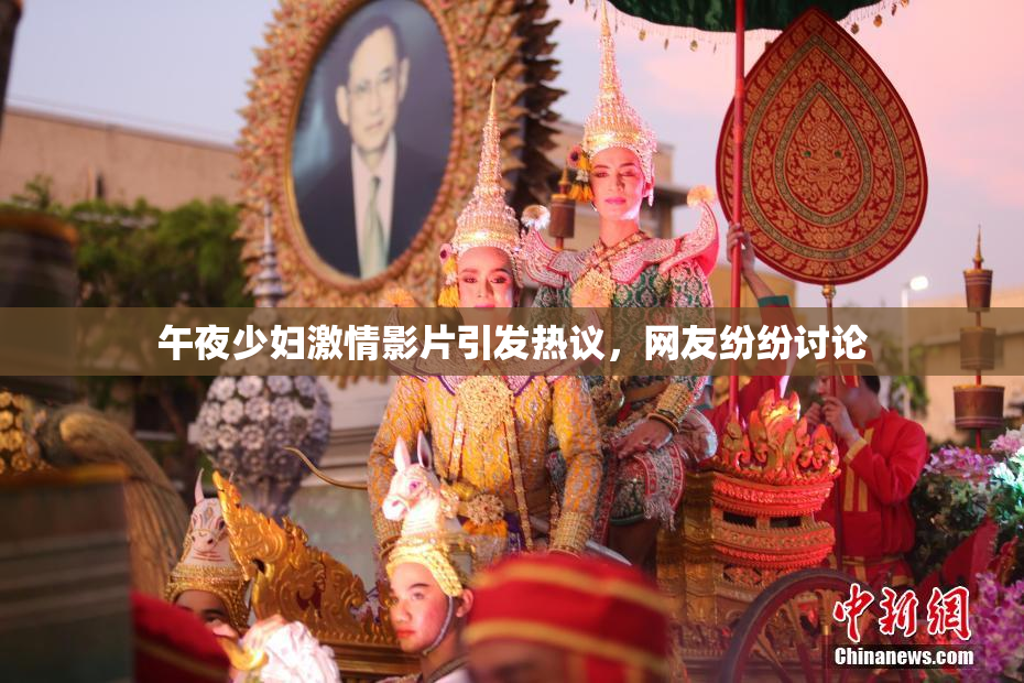 午夜少妇激情影片引发热议，网友纷纷讨论