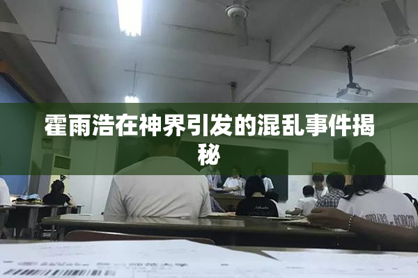 霍雨浩在神界引发的混乱事件揭秘