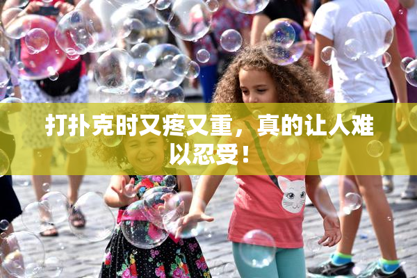 打扑克时又疼又重，真的让人难以忍受！