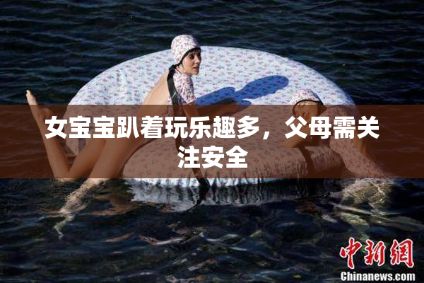 女宝宝趴着玩乐趣多，父母需关注安全