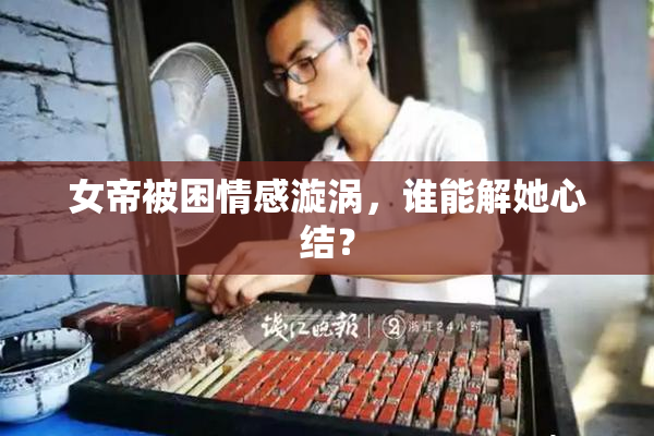 女帝被困情感漩涡，谁能解她心结？