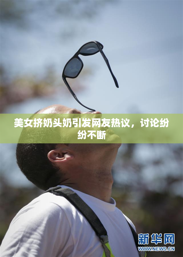 美女挤奶头奶引发网友热议，讨论纷纷不断