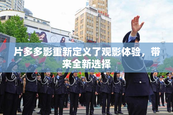 片多多影重新定义了观影体验，带来全新选择