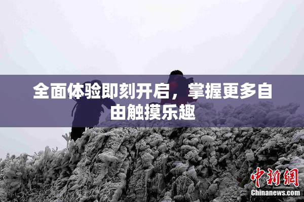 全面体验即刻开启，掌握更多自由触摸乐趣