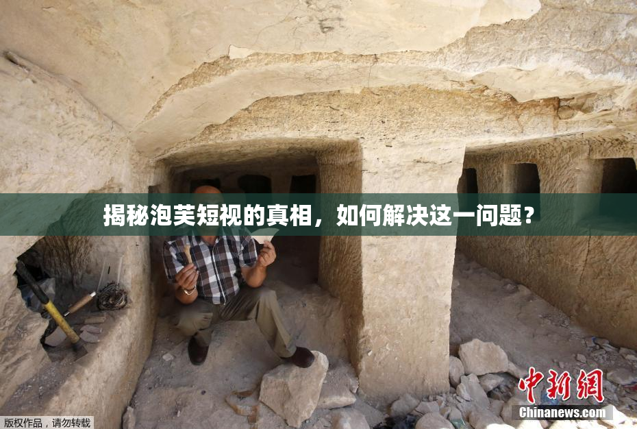 揭秘泡芙短视的真相，如何解决这一问题？