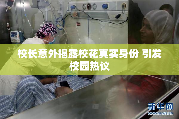 校长意外揭露校花真实身份 引发校园热议