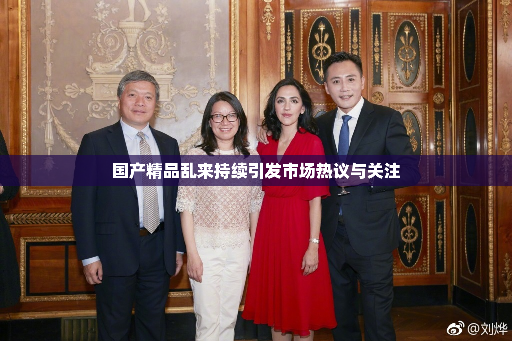 国产精品乱来持续引发市场热议与关注
