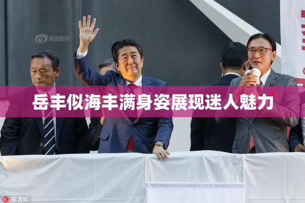 岳丰似海丰满身姿展现迷人魅力