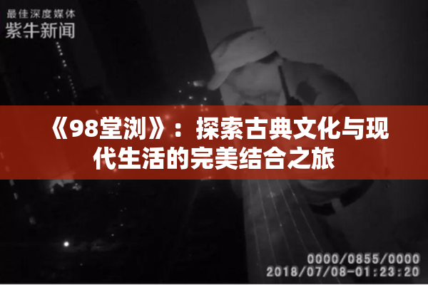 《98堂浏》：探索古典文化与现代生活的完美结合之旅