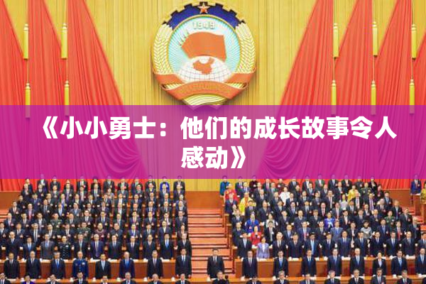 《小小勇士：他们的成长故事令人感动》