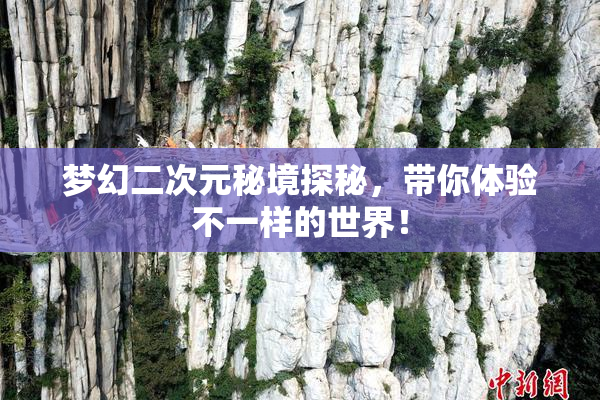 梦幻二次元秘境探秘，带你体验不一样的世界！