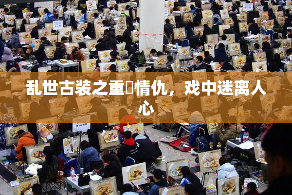 乱世古装之重婬情仇，戏中迷离人心