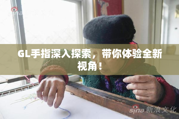 GL手指深入探索，带你体验全新视角！
