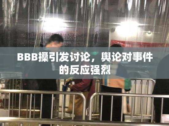 BBB搡引发讨论，舆论对事件的反应强烈