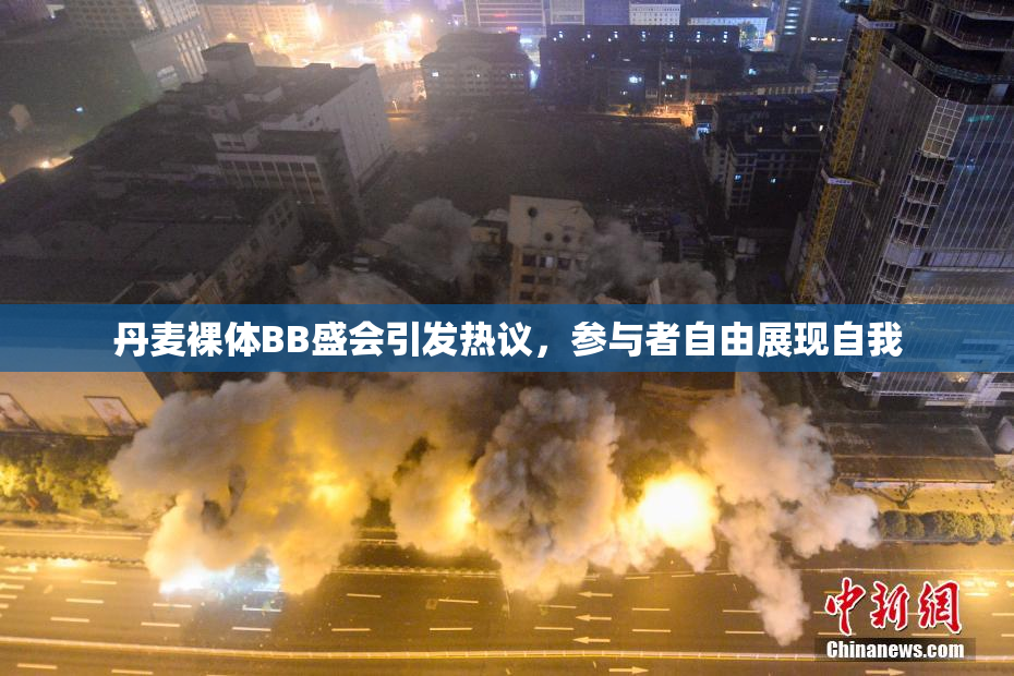 丹麦裸体BB盛会引发热议，参与者自由展现自我