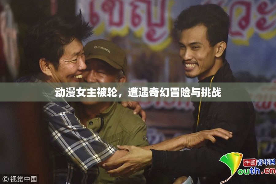 动漫女主被轮，遭遇奇幻冒险与挑战