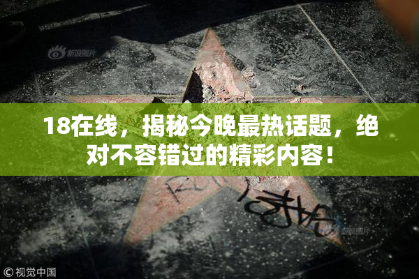 18在线，揭秘今晚最热话题，绝对不容错过的精彩内容！